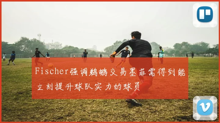 Fischer强调鹈鹕交易墨菲需得到能立刻提升球队实力的球员