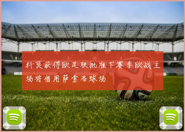 科莫获得欧足联批准下赛季欧战主场将借用萨索洛球场