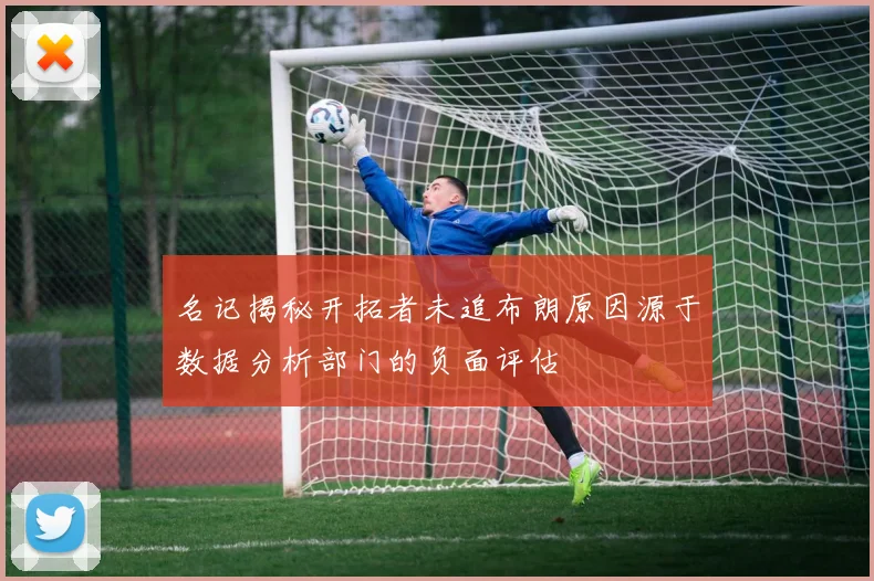 名记揭秘开拓者未追布朗原因源于数据分析部门的负面评估
