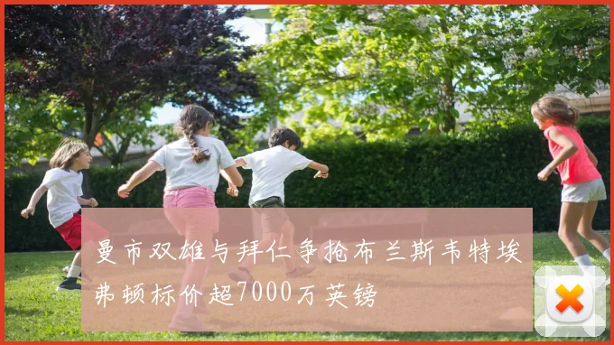 曼市双雄与拜仁争抢布兰斯韦特埃弗顿标价超7000万英镑