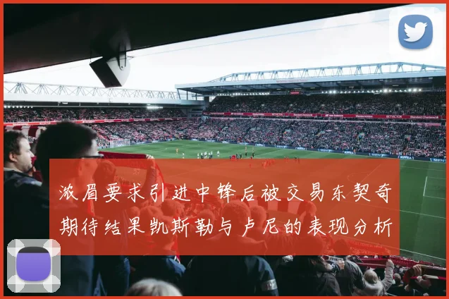 浓眉要求引进中锋后被交易东契奇期待结果凯斯勒与卢尼的表现分析