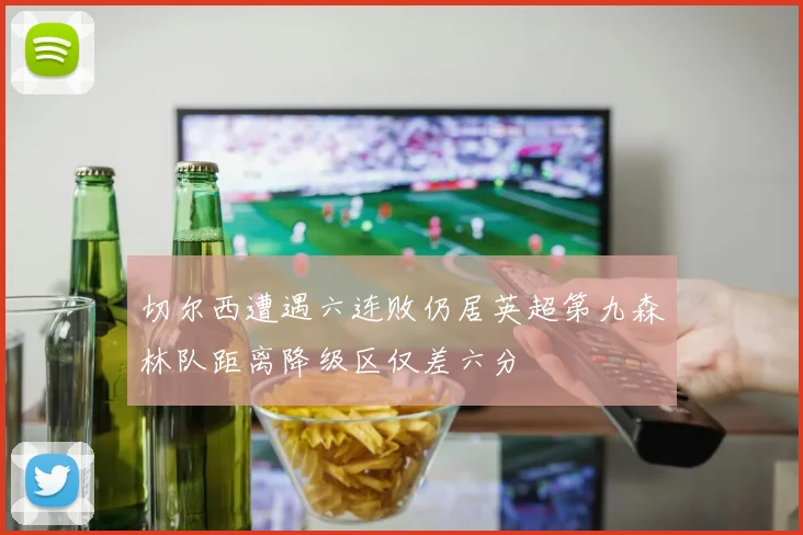 切尔西遭遇六连败仍居英超第九森林队距离降级区仅差六分