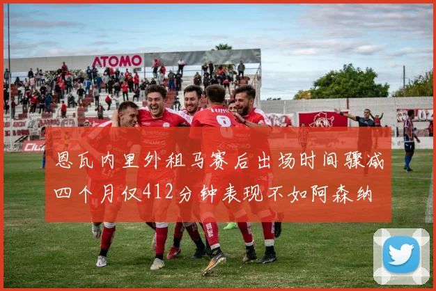 恩瓦内里外租马赛后出场时间骤减四个月仅412分钟表现不如阿森纳