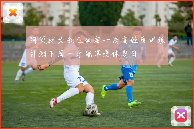 阿莫林为米兰制定一周高强度训练计划下周一才能享受休息日