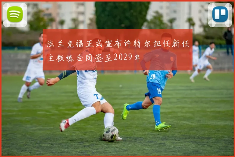 法兰克福正式宣布许特尔担任新任主教练合同签至2029年
